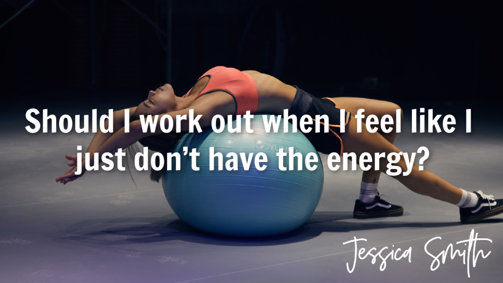 Should I work out when I feel like I just don’t have the energy by Jessica Smith