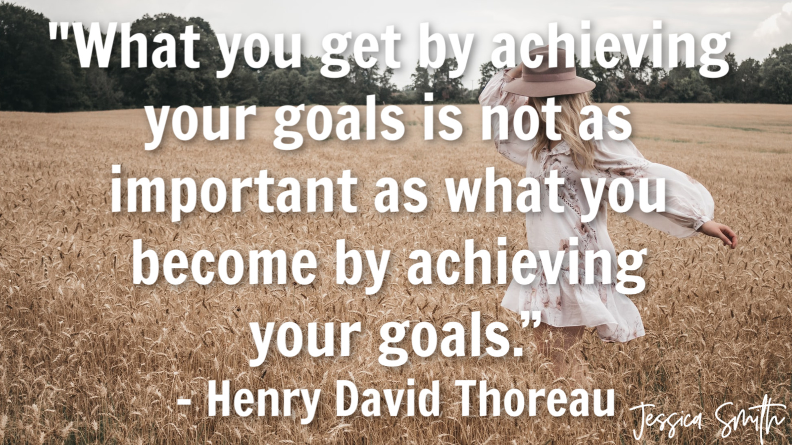 "What you get by achieving your goals is not as important as what you become by achieving your goals." - Henry David Thoreau quote_image of a woman in wheat field wearing a hat