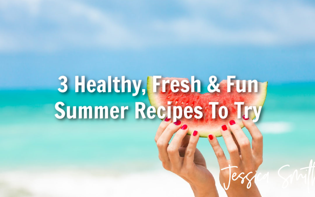 3 Healthy, Fresh & Fun Summer Recipes To Try