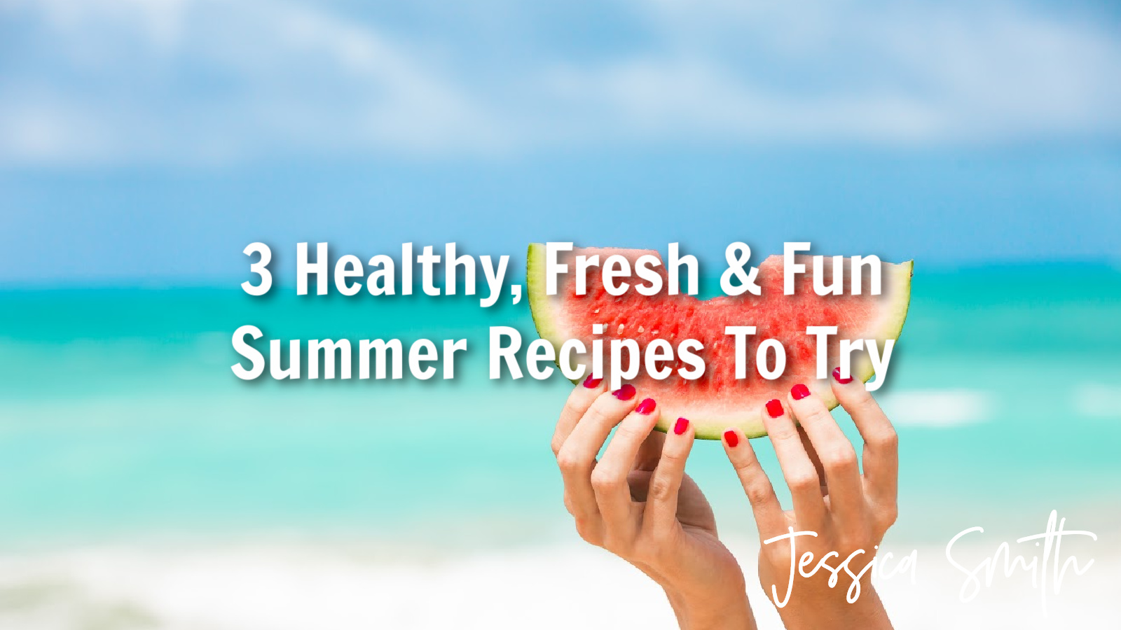 3 Healthy, Fresh & Fun Summer Recipes To Try