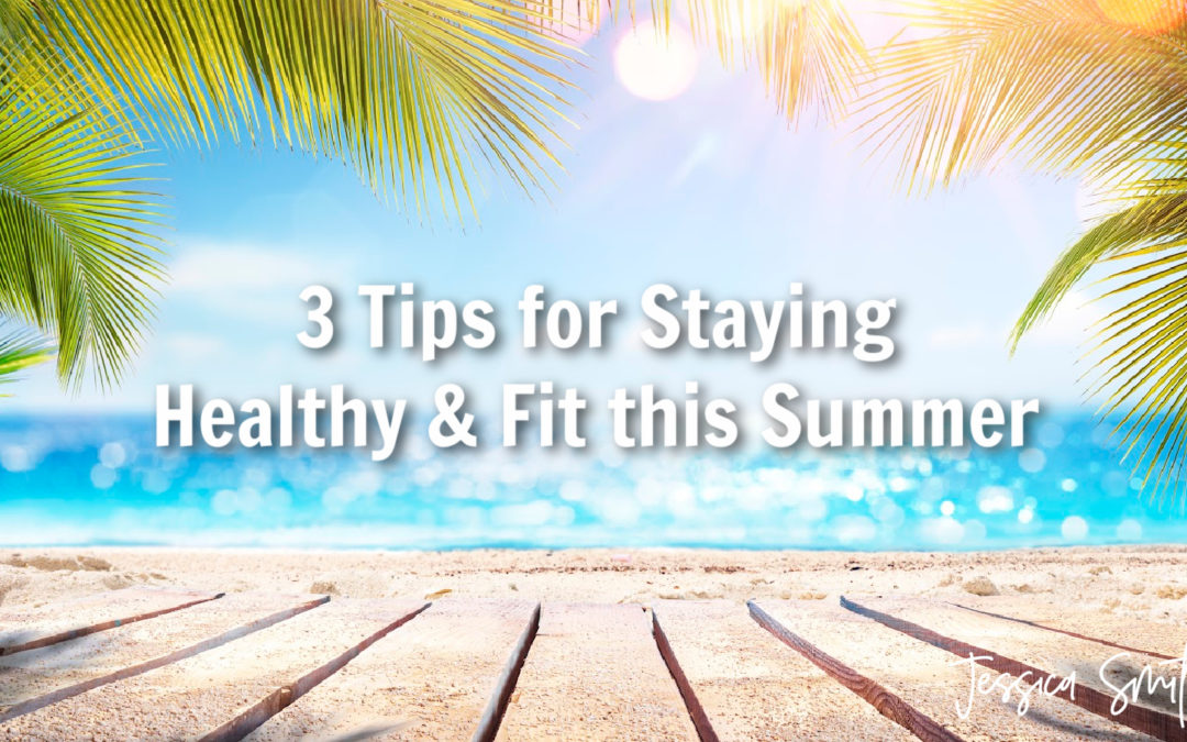 3 Tips for Staying Healthy & Fit this Summer