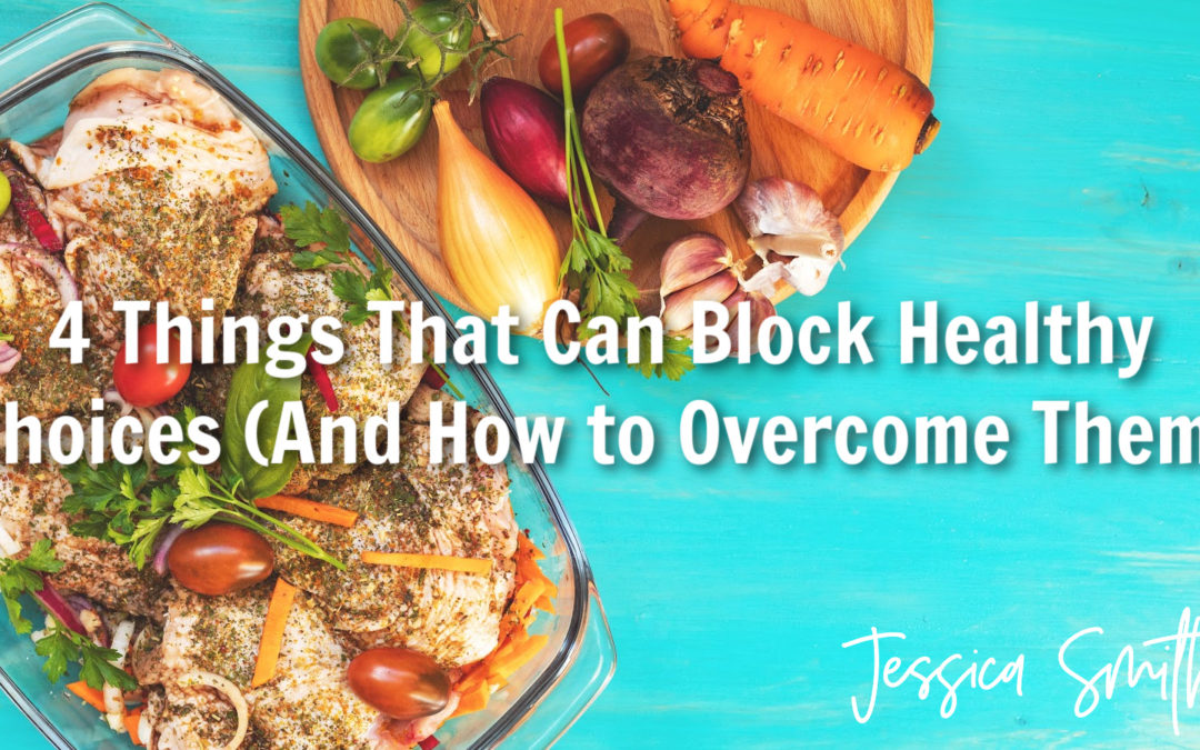 4 Things That Can Block Your Healthy Choices (And How to Overcome Them)