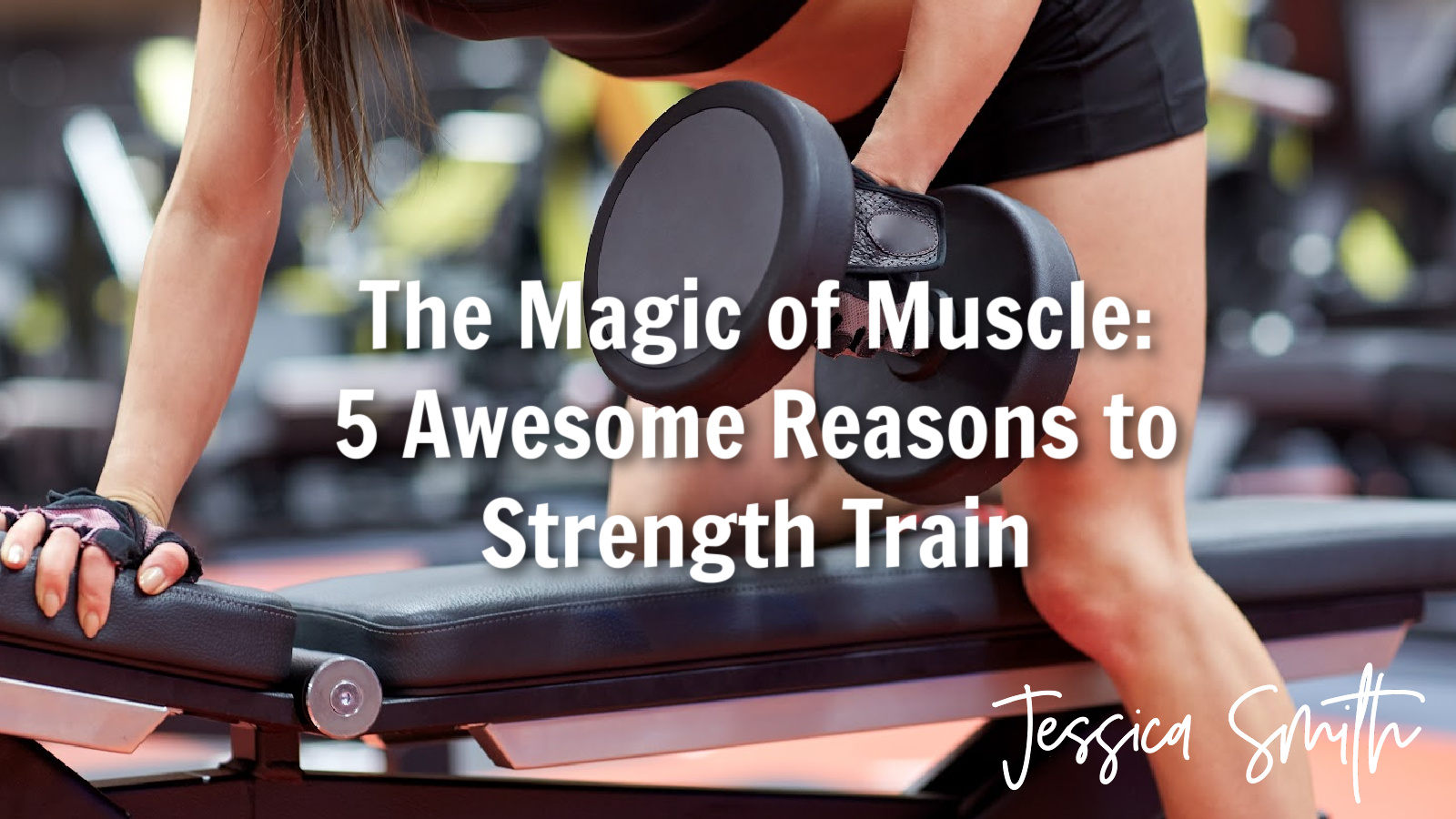The Magic of Muscle: 5 Awesome Reasons to Strength Train