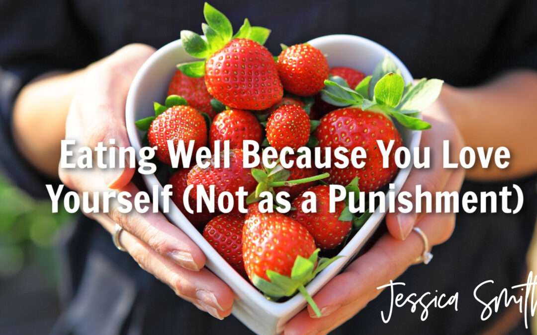 Eating Well Because You Love Yourself (Not as a Punishment)