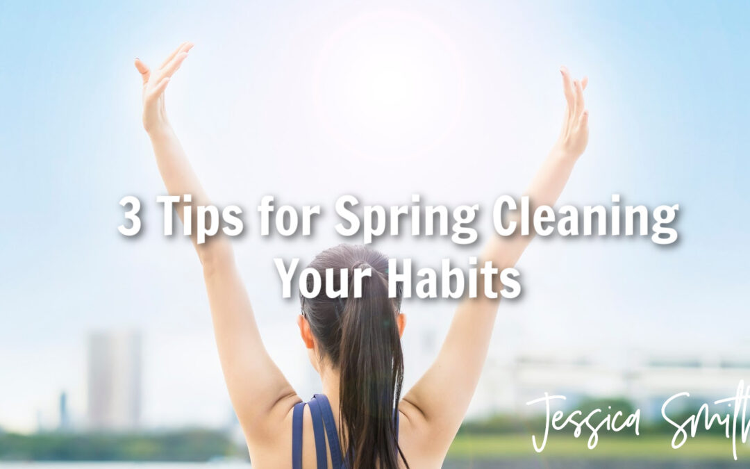 3 Tips for Spring Cleaning Your Habits